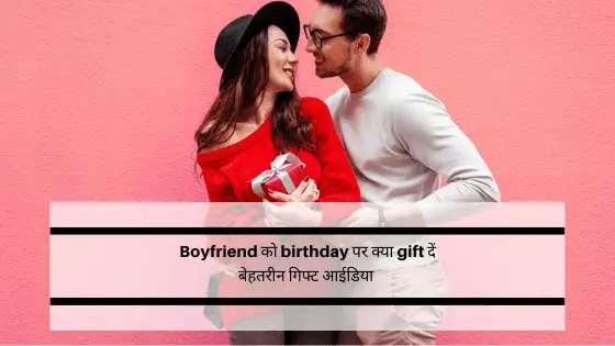 Boyfriend को birthday पर क्या gift दें ? जानने के लिए पढ़े यह ब्लॉग